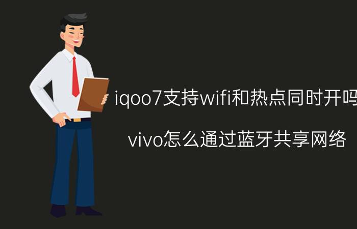 iqoo7支持wifi和热点同时开吗 vivo怎么通过蓝牙共享网络？